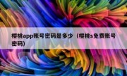 樱桃app账号密码是多少（樱桃s免费账号密码）