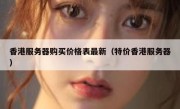 香港服务器购买价格表最新（特价香港服务器）