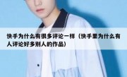 快手为什么有很多评论一样（快手里为什么有人评论好多别人的作品）