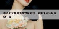 墨迹天气预报下载安装步骤（墨迹天气预报内容下载）