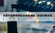 点赞抖音群如何配合老板进群（抖音拉群点赞）