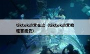 tiktok运营交流（tiktok运营教程百度云）