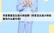 抖音里面怎么加入粉丝群（抖音怎么加入粉丝群为什么看不到）