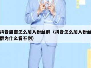 抖音里面怎么加入粉丝群（抖音怎么加入粉丝群为什么看不到）