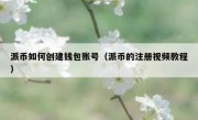 派币如何创建钱包账号（派币的注册视频教程）