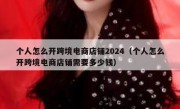 个人怎么开跨境电商店铺2024（个人怎么开跨境电商店铺需要多少钱）
