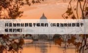 抖音加粉丝群是干嘛用的（抖音加粉丝群是干嘛用的呢）