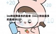 ins粉丝数最多的是谁（ins上粉丝最多的是谁2021）