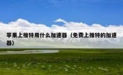 苹果上推特用什么加速器（免费上推特的加速器）