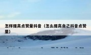怎样提高点赞量抖音（怎么提高自己抖音点赞量）