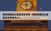 樱花校园怎么登录进去游戏（樱花校园怎么登录进去游戏中心）
