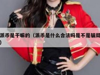 派币是干嘛的（派币是什么合法吗是不是骗局）