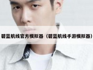 碧蓝航线官方模拟器（碧蓝航线手游模拟器）