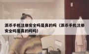 派币手机注册安全吗是真的吗（派币手机注册安全吗是真的吗吗）