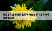 抖音怎么查看播放量的访问者记录（怎么观看抖音播放量）