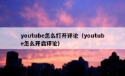 youtube怎么打开评论（youtube怎么开启评论）