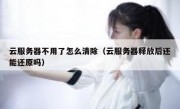 云服务器不用了怎么清除（云服务器释放后还能还原吗）