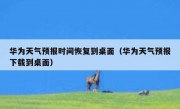 华为天气预报时间恢复到桌面（华为天气预报下载到桌面）