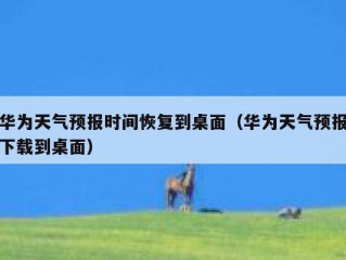 华为天气预报时间恢复到桌面（华为天气预报下载到桌面）