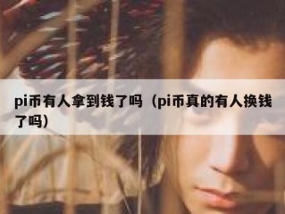 pi币有人拿到钱了吗（pi币真的有人换钱了吗）