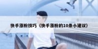 快手涨粉技巧（快手涨粉的10条小建议）
