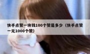 快手点赞一块钱100个赞是多少（快手点赞一元1000个赞）
