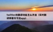 twitter的翻译功能怎么开启（实时翻译屏幕文字的app）