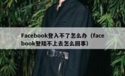 Facebook登入不了怎么办（facebook登陆不上去怎么回事）