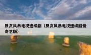 反贪风暴电视连续剧（反贪风暴电视连续剧爱奇艺版）