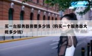 买一台服务器需要多少钱（购买一个服务器大概多少钱）