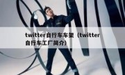 twitter自行车车架（twitter自行车工厂简介）