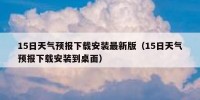15日天气预报下载安装最新版（15日天气预报下载安装到桌面）