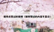 推特点赞过的视频（推特赞过的内容不显示）