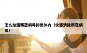 怎么加速新冠病毒排出体内（快速清除新冠病毒）