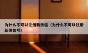 为什么不可以注册新微信（为什么不可以注册新微信号）