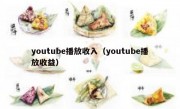 youtube播放收入（youtube播放收益）