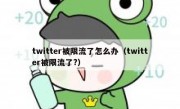 twitter被限流了怎么办（twitter被限流了?）