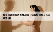 抖音极速版能进直播间吗（抖音极速版可不可以直播）