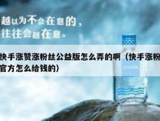 快手涨赞涨粉丝公益版怎么弄的啊（快手涨粉官方怎么给钱的）