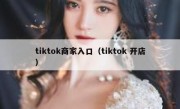 tiktok商家入口（tiktok 开店）