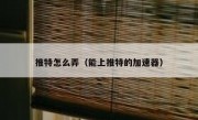 推特怎么弄（能上推特的加速器）