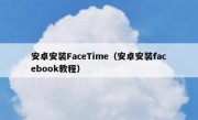 安卓安装FaceTime（安卓安装facebook教程）