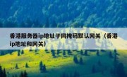 香港服务器ip地址子网掩码默认网关（香港ip地址和网关）