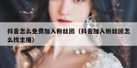 抖音怎么免费加入粉丝团（抖音加入粉丝团怎么找主播）