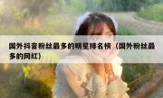 国外抖音粉丝最多的明星排名榜（国外粉丝最多的网红）