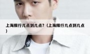 上海限行几点到几点?（上海限行几点到几点）