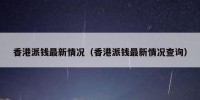 香港派钱最新情况（香港派钱最新情况查询）