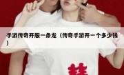 手游传奇开服一条龙（传奇手游开一个多少钱）