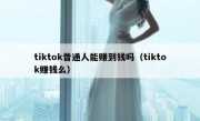 tiktok普通人能赚到钱吗（tiktok赚钱么）