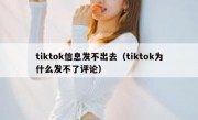 tiktok信息发不出去（tiktok为什么发不了评论）